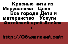 Красные нити из Иерусалима › Цена ­ 150 - Все города Дети и материнство » Услуги   . Алтайский край,Алейск г.